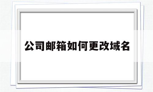 公司邮箱如何更改域名(公司邮箱如何更改域名名称),公司邮箱如何更改域名(公司邮箱如何更改域名名称),公司邮箱如何更改域名,账号,二级域名,域名企业邮箱,第1张