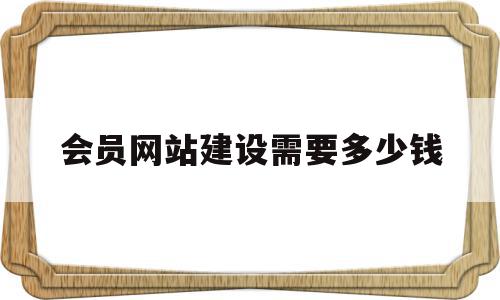 会员网站建设需要多少钱(会员网站建设需要多少钱一年),会员网站建设需要多少钱(会员网站建设需要多少钱一年),会员网站建设需要多少钱,模板,文章,免费,第1张