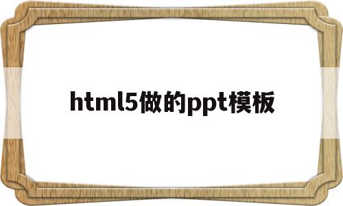关于html5做的ppt模板的信息,html5做的ppt模板,信息,模板,html,第1张 关于html5做的ppt模板的信息,关于html5做的ppt模板的信息,html5做的ppt模板,信息,模板,html,第1张