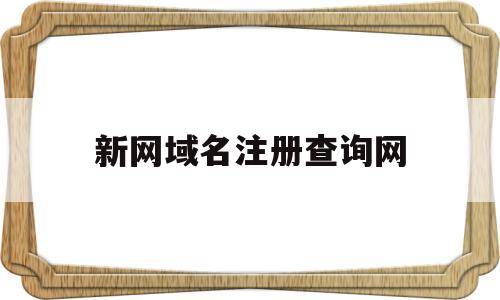 新网域名注册查询网(域名注册查询新网和万网)