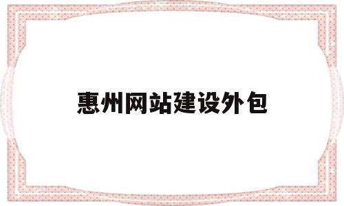 惠州网站建设外包(惠州网站建设外包公司招聘),惠州网站建设外包(惠州网站建设外包公司招聘),惠州网站建设外包,信息,营销,科技,第1张