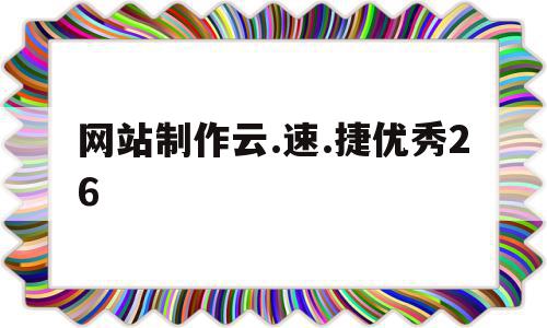 网站制作云.速.捷优秀26的简单介绍,网站制作云.速.捷优秀26的简单介绍,网站制作云.速.捷优秀26,模板,做网站,论坛,第1张