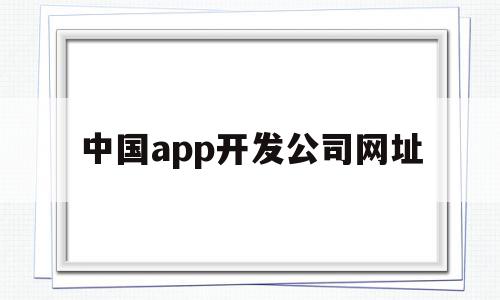 中国app开发公司网址(中国app开发公司网址是多少),中国app开发公司网址(中国app开发公司网址是多少),中国app开发公司网址,信息,微信,APP,第1张