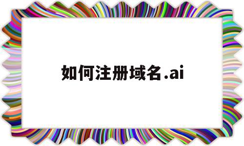 如何注册域名.ai(如何注册域名后缀),如何注册域名.ai,信息,文章,视频,第1张 如何注册域名.ai(如何注册域名后缀),如何注册域名.ai(如何注册域名后缀),如何注册域名.ai,信息,文章,视频,第1张