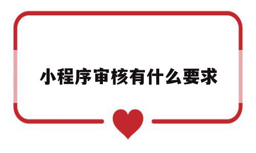 小程序审核有什么要求(小程序审核有什么要求和条件),小程序审核有什么要求(小程序审核有什么要求和条件),小程序审核有什么要求,信息,视频,微信,第1张