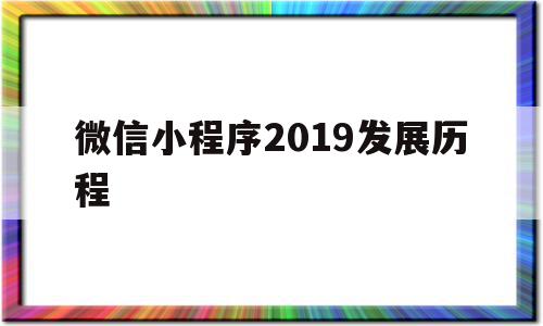 微信小程序2019发展历程(微信小程序2019发展历程图),微信小程序2019发展历程(微信小程序2019发展历程图),微信小程序2019发展历程,微信,账号,APP,第1张