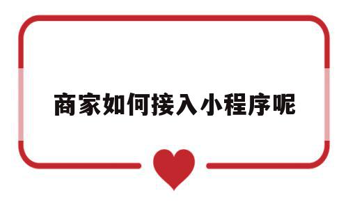 商家如何接入小程序呢(商家怎么弄小程序),商家如何接入小程序呢(商家怎么弄小程序),商家如何接入小程序呢,视频,微信,营销,第1张