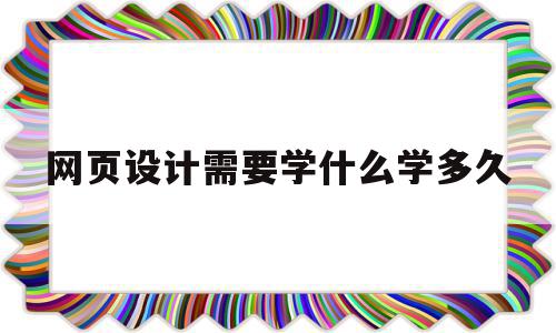 网页设计需要学什么学多久(网页设计要学啥),网页设计需要学什么学多久(网页设计要学啥),网页设计需要学什么学多久,模板,浏览器,网站建设,第1张