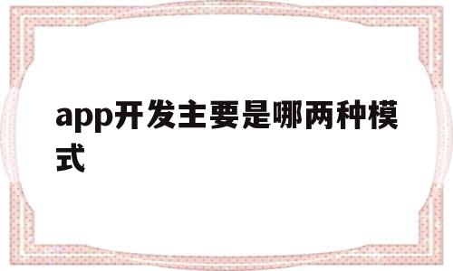 app开发主要是哪两种模式(app开发分为哪几种),app开发主要是哪两种模式(app开发分为哪几种),app开发主要是哪两种模式,信息,APP,科技,第1张