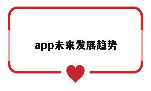 app未来发展趋势(app的发展前景),app未来发展趋势(app的发展前景),app未来发展趋势,信息,微信,营销,第1张