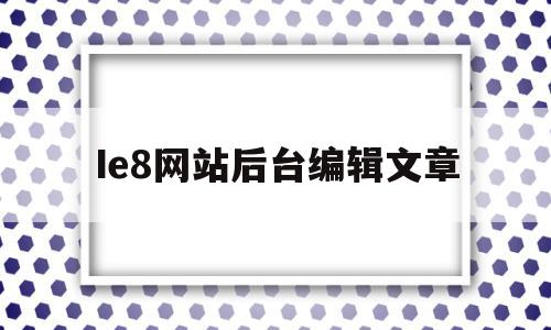 Ie8网站后台编辑文章(ie8 hover),Ie8网站后台编辑文章(ie8 hover),Ie8网站后台编辑文章,文章,第1张