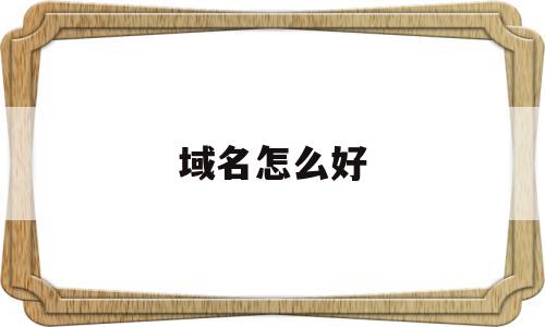 域名怎么好(域名怎么写好),域名怎么好(域名怎么写好),域名怎么好,信息,企业网站,关键词,第1张
