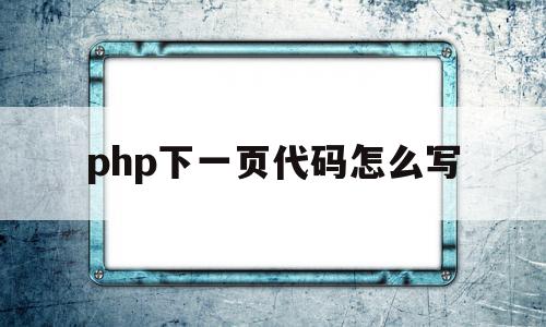 php下一页代码怎么写(php上一页下一页功能实现),php下一页代码怎么写(php上一页下一页功能实现),php下一页代码怎么写,模板,文章,html,第1张