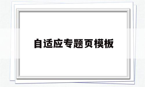 自适应专题页模板(自适应网站什么意思),自适应专题页模板(自适应网站什么意思),自适应专题页模板,信息,模板,视频,第1张