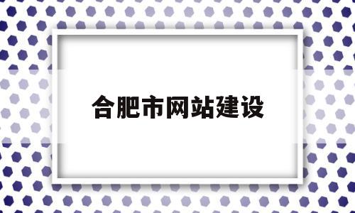 合肥市网站建设(合肥企业网站建设),合肥市网站建设,信息,模板,百度,第1张 合肥市网站建设(合肥企业网站建设),合肥市网站建设(合肥企业网站建设),合肥市网站建设,信息,模板,百度,第1张