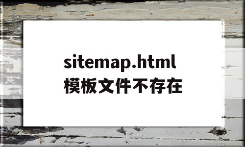 sitemap.html模板文件不存在(模板文件不存在publicbrowserhtml)