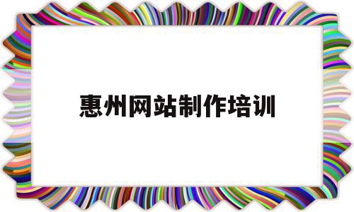惠州网站制作培训(惠州网站制作培训班),惠州网站制作培训(惠州网站制作培训班),惠州网站制作培训,排名,教育培训,培训机构,第1张