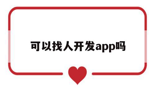 可以找人开发app吗(我想找人开发软件),可以找人开发app吗(我想找人开发软件),可以找人开发app吗,信息,微信,营销,第1张