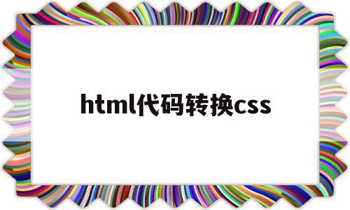 html代码转换css(html怎么转换)