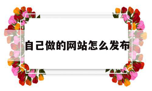 自己做的网站怎么发布(自己做的网站怎么发布到网上),自己做的网站怎么发布(自己做的网站怎么发布到网上),自己做的网站怎么发布,信息,百度,视频,第1张