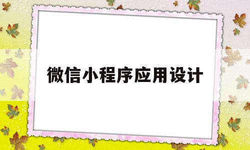 微信小程序应用设计(微信小程序应用设计怎么做)