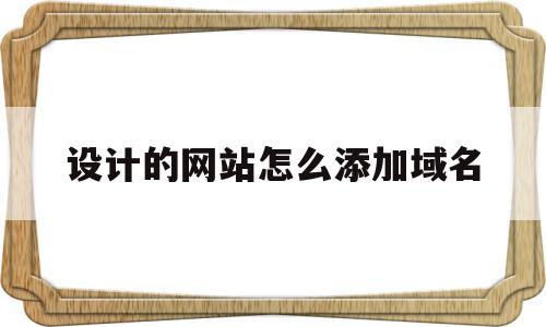 设计的网站怎么添加域名(设计的网站怎么添加域名信息),设计的网站怎么添加域名,信息,文章,账号,第1张 设计的网站怎么添加域名(设计的网站怎么添加域名信息),设计的网站怎么添加域名(设计的网站怎么添加域名信息),设计的网站怎么添加域名,信息,文章,账号,第1张