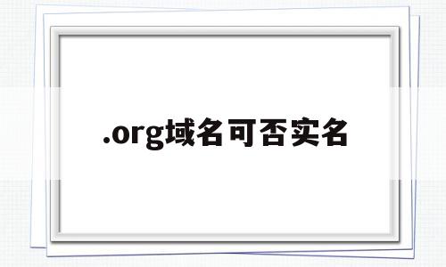 .org域名可否实名(org域名不能实名认证),.org域名可否实名,信息,模板,账号,第1张 .org域名可否实名(org域名不能实名认证),.org域名可否实名(org域名不能实名认证),.org域名可否实名,信息,模板,账号,第1张