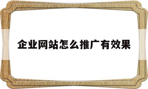 企业网站怎么推广有效果(企业网站怎么推广有效果的产品),企业网站怎么推广有效果(企业网站怎么推广有效果的产品),企业网站怎么推广有效果,信息,百度,文章,第1张