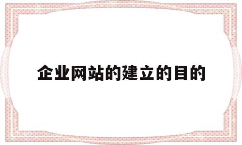 企业网站的建立的目的(简述企业网站建设的目的),企业网站的建立的目的(简述企业网站建设的目的),企业网站的建立的目的,信息,营销,网站建设,第1张