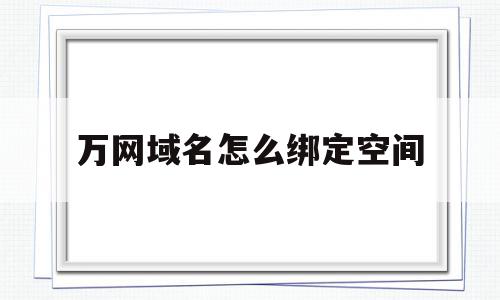 万网域名怎么绑定空间(万网域名权限如何给别人),万网域名怎么绑定空间(万网域名权限如何给别人),万网域名怎么绑定空间,科技,绿色,域名怎么,第1张