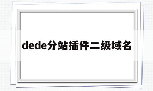 dede分站插件二级域名(dedecms二级导航栏)