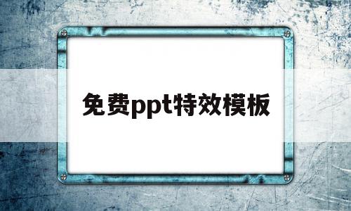 免费ppt特效模板(免费ppt特效模板网站),免费ppt特效模板,信息,模板,免费,第1张 免费ppt特效模板(免费ppt特效模板网站),免费ppt特效模板(免费ppt特效模板网站),免费ppt特效模板,信息,模板,免费,第1张