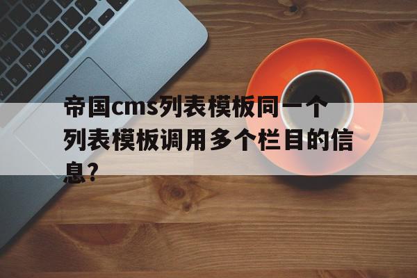 帝国cms列表模板同一个列表模板调用多个栏目的信息?的简单介绍,帝国cms列表模板同一个列表模板调用多个栏目的信息?,信息,模板,文章,第1张 帝国cms列表模板同一个列表模板调用多个栏目的信息?的简单介绍,帝国cms列表模板同一个列表模板调用多个栏目的信息?的简单介绍,帝国cms列表模板同一个列表模板调用多个栏目的信息?,信息,模板,文章,第1张