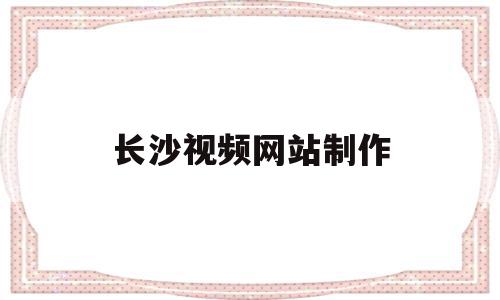 长沙视频网站制作(长沙视频制作培训机构推荐),长沙视频网站制作(长沙视频制作培训机构推荐),长沙视频网站制作,信息,百度,视频,第1张