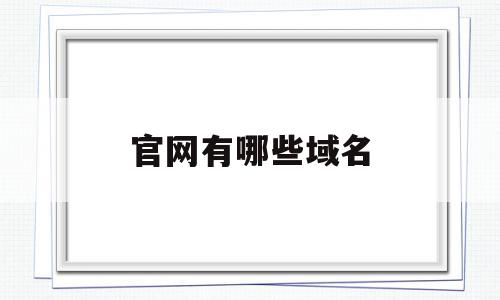 官网有哪些域名(官方网站的域名有哪些),官网有哪些域名(官方网站的域名有哪些),官网有哪些域名,域名注册,二级域名,网站域名,第1张