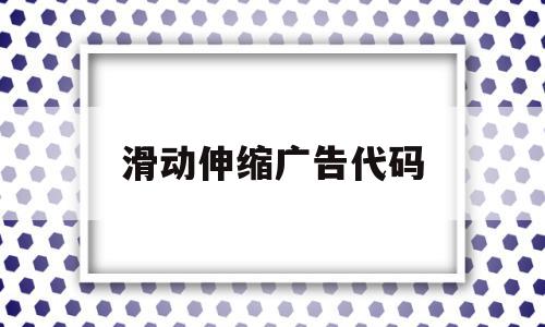 滑动伸缩广告代码(滑动广告叫什么),滑动伸缩广告代码(滑动广告叫什么),滑动伸缩广告代码,信息,视频,浏览器,第1张