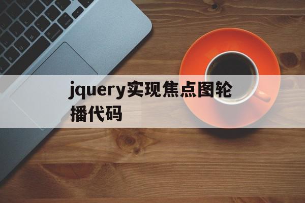 关于jquery实现焦点图轮播代码的信息,关于jquery实现焦点图轮播代码的信息,jquery实现焦点图轮播代码,信息,html,自适应,第1张