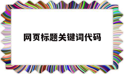 网页标题关键词代码(网站标题关键词怎么设置)