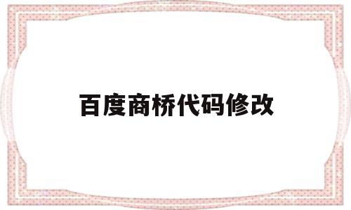 百度商桥代码修改(百度商桥可以生成链接吗),百度商桥代码修改(百度商桥可以生成链接吗),百度商桥代码修改,信息,百度,账号,第1张