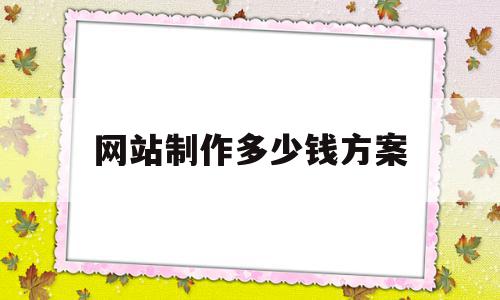 网站制作多少钱方案(网站设计制作费用多少),网站制作多少钱方案,模板,微信,网站建设,第1张 网站制作多少钱方案(网站设计制作费用多少),网站制作多少钱方案(网站设计制作费用多少),网站制作多少钱方案,模板,微信,网站建设,第1张