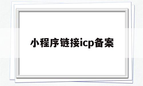 小程序链接icp备案(小程序icp许可证难办吗),小程序链接icp备案(小程序icp许可证难办吗),小程序链接icp备案,信息,视频,微信,第1张