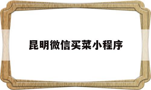 昆明微信买菜小程序(昆明买菜小程序有哪些),昆明微信买菜小程序(昆明买菜小程序有哪些),昆明微信买菜小程序,信息,模板,微信,第1张