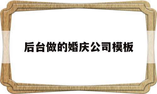 包含后台做的婚庆公司模板的词条,包含后台做的婚庆公司模板的词条,后台做的婚庆公司模板,信息,模板,小程序,第1张