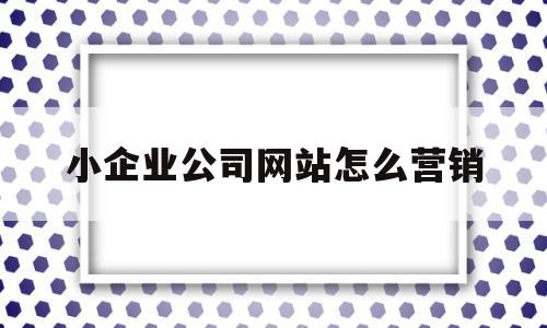 小企业公司网站怎么营销(小企业公司网站怎么营销产品),小企业公司网站怎么营销(小企业公司网站怎么营销产品),小企业公司网站怎么营销,信息,百度,营销,第1张