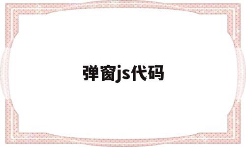 弹窗js代码(弹窗代码是什么),弹窗js代码(弹窗代码是什么),弹窗js代码,浏览器,html,java,第1张