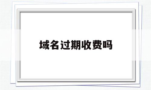 域名过期收费吗(域名过期了怎么缴费?),域名过期收费吗(域名过期了怎么缴费?),域名过期收费吗,信息,域名注册,企业网站,第1张