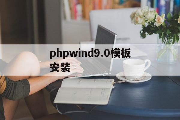 phpwind9.0模板安装(php安装教程 windows)