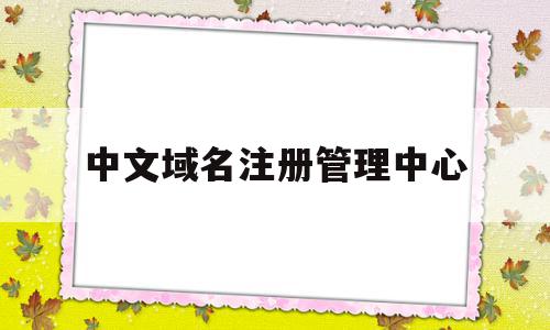 中文域名注册管理中心(中文域名注册局官网)