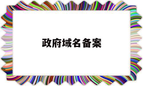 政府域名备案(政府域名备案流程详细),政府域名备案(政府域名备案流程详细),政府域名备案,信息,域名注册,排名,第1张