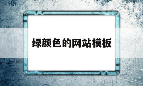 绿颜色的网站模板(网站绿色和什么色搭配)